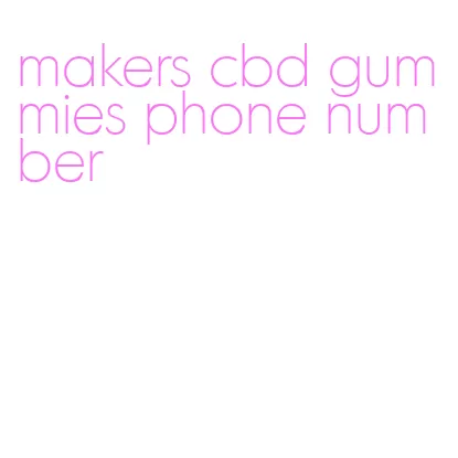 makers cbd gummies phone number