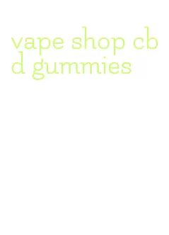 vape shop cbd gummies