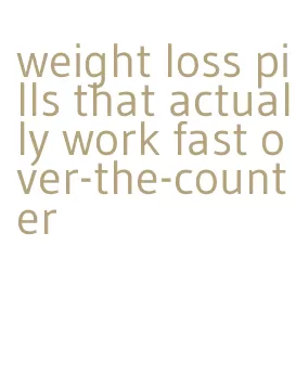 weight loss pills that actually work fast over-the-counter