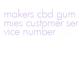 makers cbd gummies customer service number