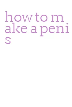 how to make a penis