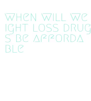 when will weight loss drugs be affordable