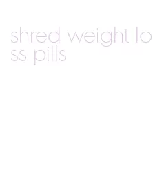 shred weight loss pills