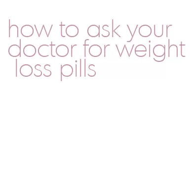 how to ask your doctor for weight loss pills