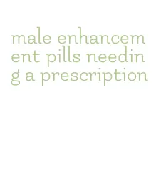 male enhancement pills needing a prescription