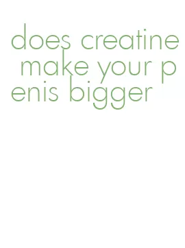 does creatine make your penis bigger