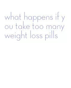 what happens if you take too many weight loss pills
