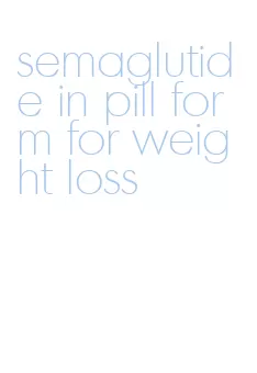 semaglutide in pill form for weight loss