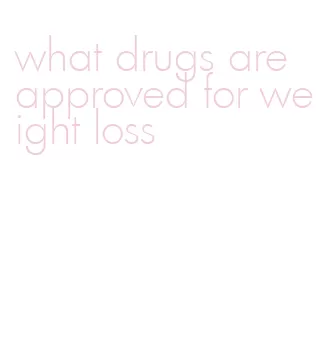 what drugs are approved for weight loss